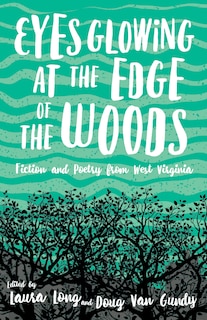 Front cover_Eyes Glowing At The Edge Of The Woods: Fiction And Poetry From West Virginia