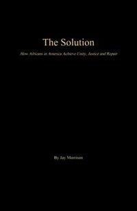 The Solution: How Africans in America Achieve Unity, Justice and Repair
