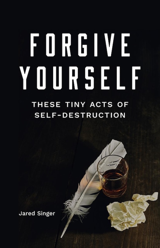 Front cover_Forgive Yourself These Tiny Acts of Self-Destruction