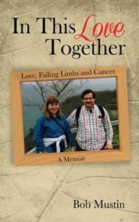 In This Love Together: Love, Failing Limbs and Cancer - A Memoir