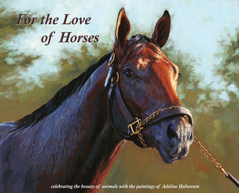 For the Love of Horses: Celebrating the beauty of animals with the paintings of Adeline Halvorson