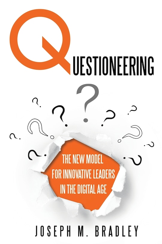 Questioneering: The New Model For Innovative Leaders In The Digital Age