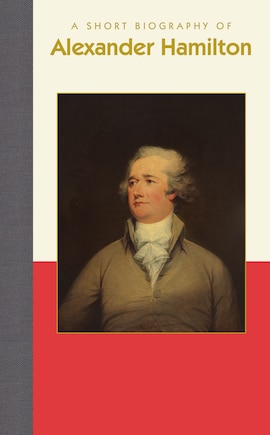 A Short Biography Of Alexander Hamilton