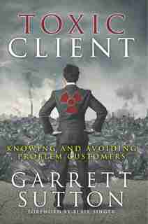 Toxic Client: Knowing and Avoiding Problem Customers de Garrett Sutton