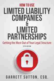 How to Use Limited Liability Companies & Limited Partnerships: Getting the Most Out of Your Legal Structure de Garrett Sutton