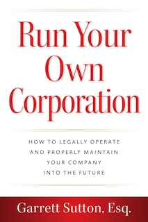 Run Your Own Corporation: How to Legally Operate and Properly Maintain Your Company into the Future