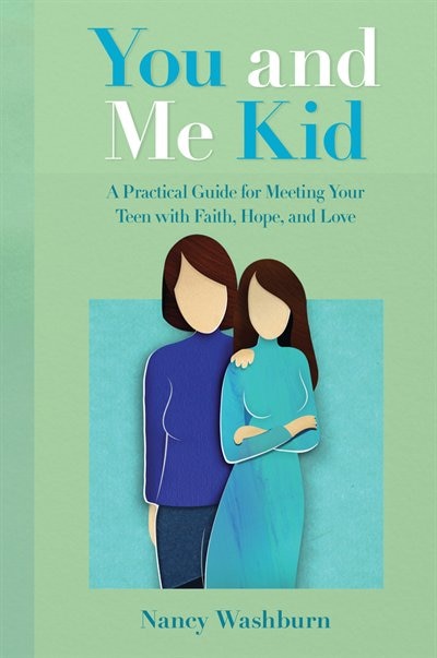 You And Me Kid: A Practical Guide For Meeting Your Teen With Faith, Hope, And Love