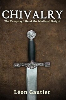 Chivalry: The Everyday Life Of The Medieval Knight