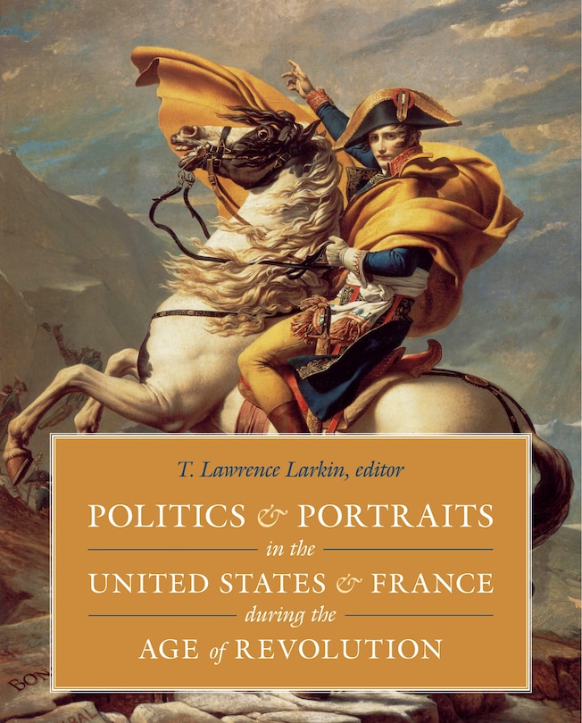 Front cover_Politics And Portraits In The United States And France During The Age Of Revolution