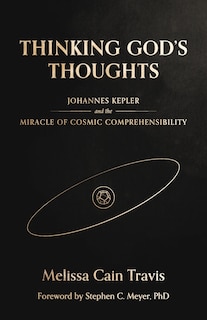 Thinking God's Thoughts: Johannes Kepler and the Miracle of Cosmic Comprehensibility