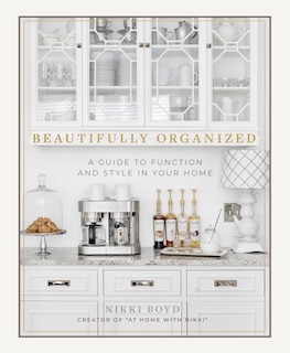 Beautifully Organized: A Guide To Function And Style In Your Home