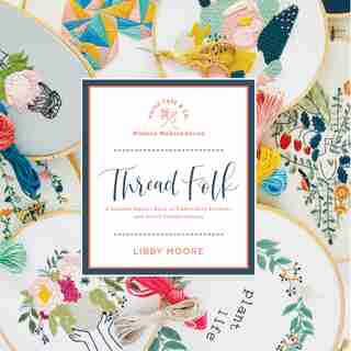 Thread Folk: A Modern Makers Book Of Embroidery Projects And Artist Collaborations de Libby Moore