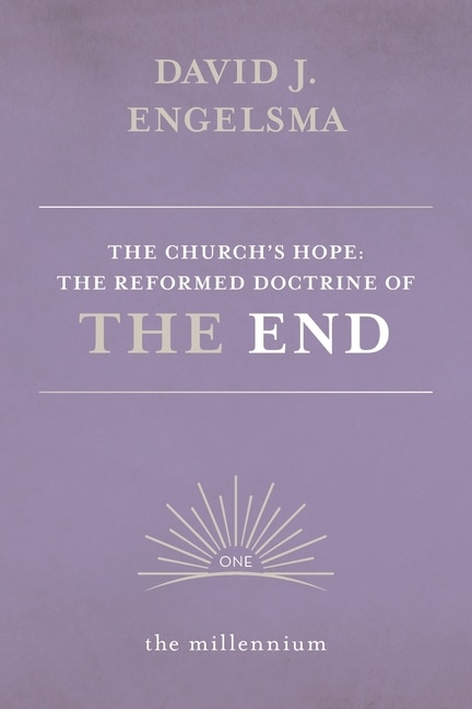 The Church's Hope: The Reformed Doctrine of The End: Vol. 1 The Millennium