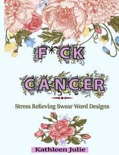 F*ck Cancer: Swear Word Coloring Book: Stress Relieving Chronic Illness Swear Word Designs by Adult Coloring Books