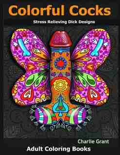 Colorful Cocks: 40 Stress Relieving Dick Designs: Witty and Naughty Cock Coloring Book Filled with Floral, Mandalas de Charlie Grant