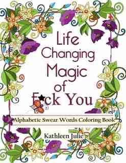 Life Changing Magic of F*ck You: Alphabetic Swear Words Coloring Book with Mandala, Flowers and Zen Designs de Kathleen Julie