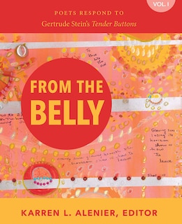 Front cover_From the Belly: Poets Respond to Gertrude Stein's Tender Buttons Vol. I