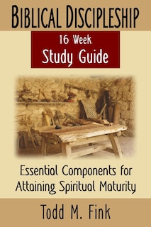 Biblical Discipleship Study Guide: Essential Components for Attaining Spiritual Maturity