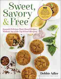 Sweet, Savory, and Free: Insanely Delicious Plant-Based Recipes without Any of the Top 8 Food Allergens by Debbie Adler