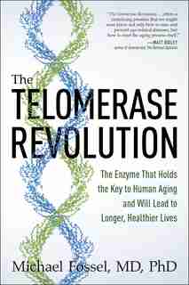 The Telomerase Revolution: The Enzyme That Holds The Key To Human Aging . . . And Will Soon Lead To Longer, Healthier Lives by Michael Fossel