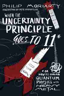 When the Uncertainty Principle Goes to 11: Or How to Explain Quantum Physics with Heavy Metal by Philip Moriarty