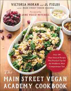 The Main Street Vegan Academy Cookbook: Over 100 Plant-Sourced Recipes Plus Practical Tips for the Healthiest, Most Compassionate You by Victoria Moran