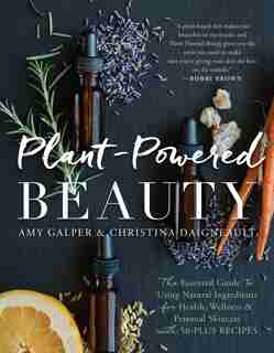 Plant-powered Beauty: The Essential Guide To Using Natural Ingredients For Health, Wellness, And Personal Skincare (with by Amy Galper