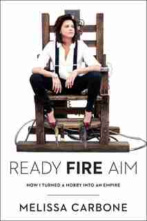 Ready, Fire, Aim: How I Turned A Hobby Into An Empire by Melissa Carbone