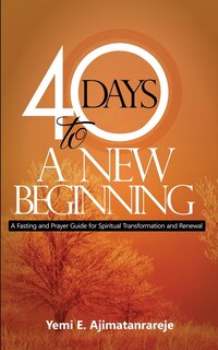 40 Days To A New Beginning: A Fasting and Prayer Guide for Spiritual Transformation and Renewal
