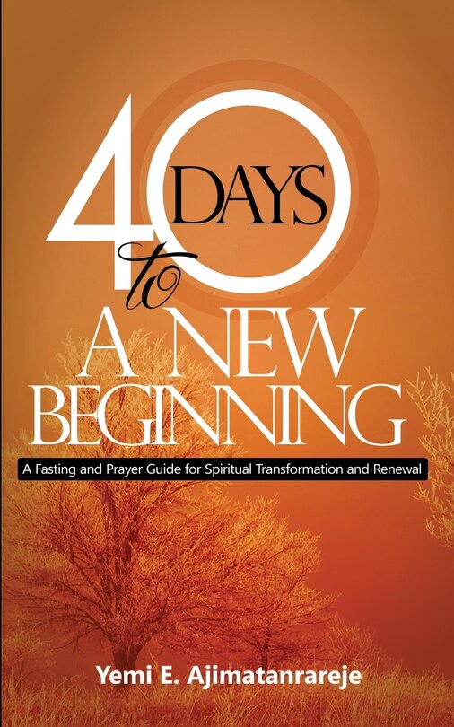 40 Days To A New Beginning: A Fasting and Prayer Guide for Spiritual Transformation and Renewal