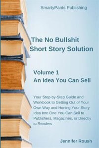 The No Bullshit Short Story Solution: Volume 1: An Idea You Can Sell