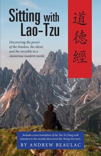 Sitting with Lao-Tzu: Discovering the Power of the Timeless, the Silent, and the Invisible in a Clamorous Modern World