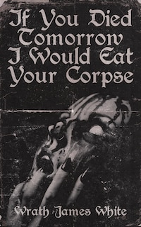 Front cover_If You Died Tomorrow I Would Eat Your Corpse