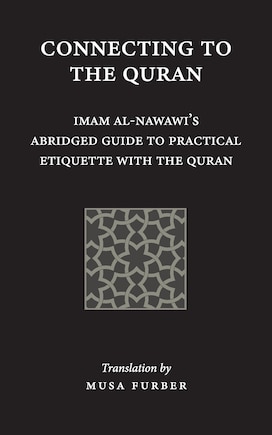 Connecting to the Quran: Imam al-Nawawi's Abridged Guide to Practical Etiquette with the Quran