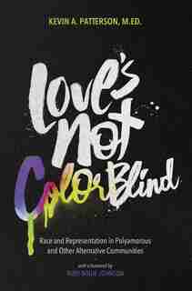 Love's Not Color Blind: Race And Representation In Polyamorous And Other Alternative Communities by Kevin A. Patterson