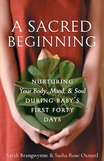 A Sacred Beginning: Nurturing Your Body, Mind, and Soul during Baby's First Forty Days