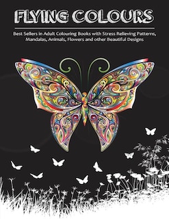 Flying Colours!: Best Sellers In Adult Colouring Books With Stress Relieving Patterns, Mandalas, Animals, Flowers An