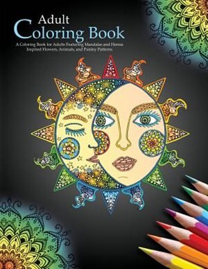 Adult Coloring Books: A Coloring Book For Adults Featuring Mandalas And Henna Inspired Flowers, Animals, And Paisley Patt