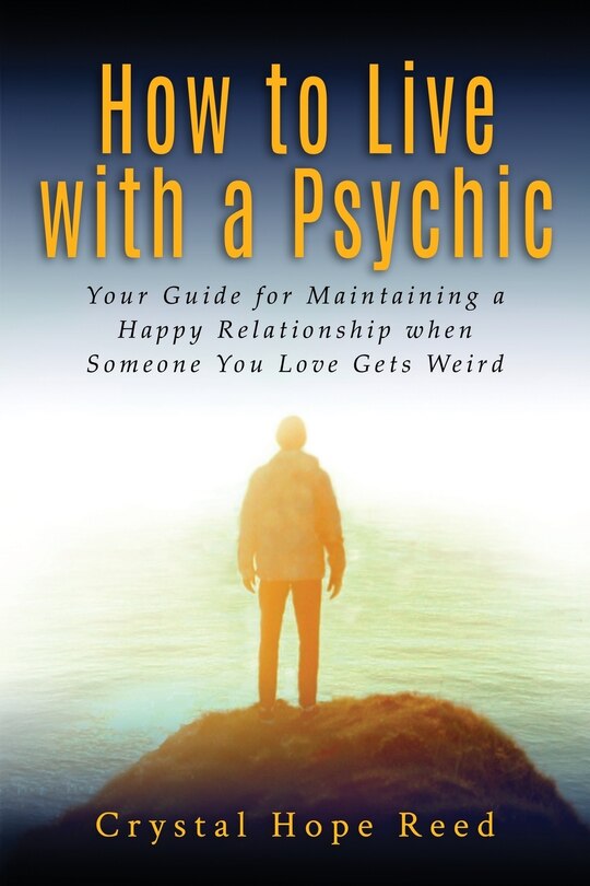 How to Live with a Psychic: Your Guide for Maintaining a Happy Relationship When Someone You Love Gets Weird
