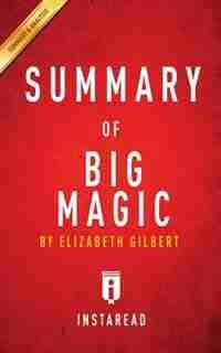 Summary of Big Magic: by Elizabeth Gilbert Includes Analysis by Instaread Summaries