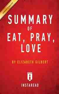 Summary of Eat, Pray, Love: by Elizabeth Gilbert Includes Analysis by Instaread Summaries