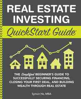 Real Estate Investing QuickStart Guide: The Simplified Beginner's Guide to Successfully Securing Financing, Closing Your First Deal, and Building Wealth Through Real Estate de Symon He