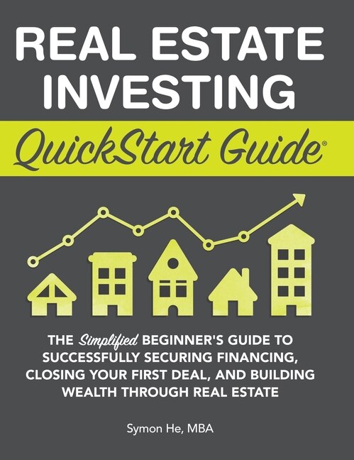 Real Estate Investing QuickStart Guide: The Simplified Beginner's Guide to Successfully Securing Financing, Closing Your First Deal, and Building Wealth Through Real Estate