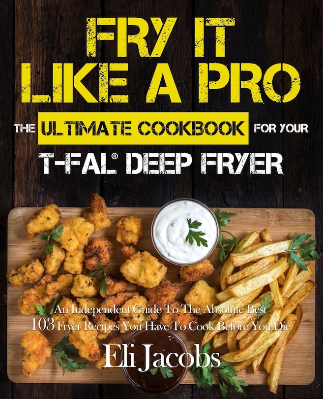 Front cover_Fry It Like A Pro The Ultimate Cookbook for Your T-fal Deep Fryer