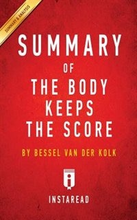 Summary of The Body Keeps the Score: by Bessel van der Kolk M.D.  Includes Analysis