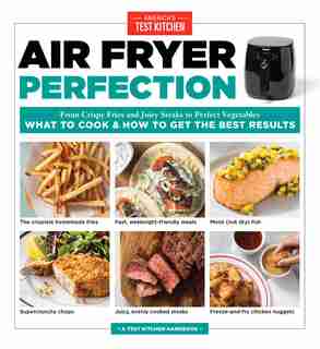 Air Fryer Perfection: From Crispy Fries and Juicy Steaks to Perfect Vegetables, What to Cook & How to Get the Best Results de America's Test Kitchen