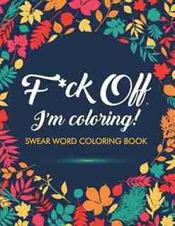 F*ck Off, I'm Coloring! Swear Word Coloring Book: 40 Cuss Words and Insults to Color & Relax: Adult Coloring Books de Adult Coloring Books