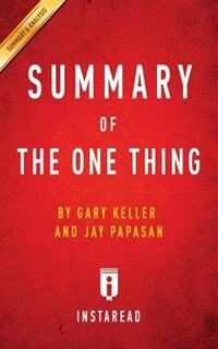 Summary of The ONE Thing: by Gary Keller and Jay Papasan  Includes Analysis