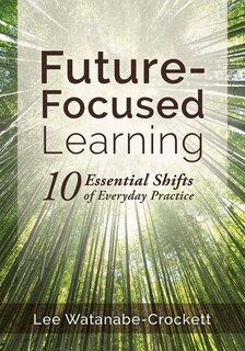 Front cover_FUTURE-FOCUSED LEARNING TEN ES SENTIAL SHIFTS OF EVERYDAY PRA