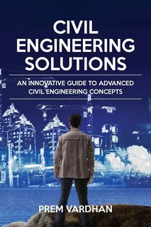 Civil Engineering Solutions: An Innovative Guide to Advanced Civil Engineering Concepts